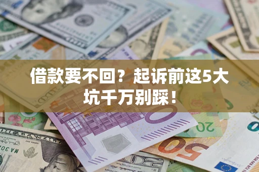 北京借款要不回？起诉前这5大坑千万别踩！