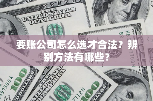 北京要账公司怎么选才合法？辨别方法有哪些？
