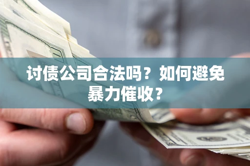 北京讨债公司合法吗？如何避免暴力催收？