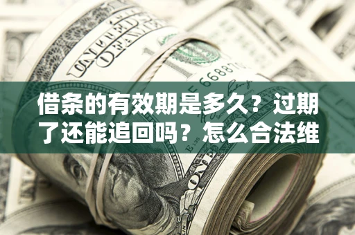 北京借条的有效期是多久？过期了还能追回吗？怎么合法维权？