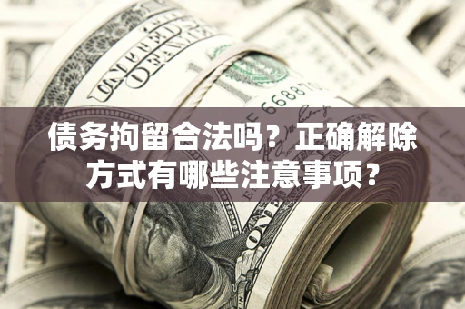 北京债务拘留合法吗？正确解除方式有哪些注意事项？