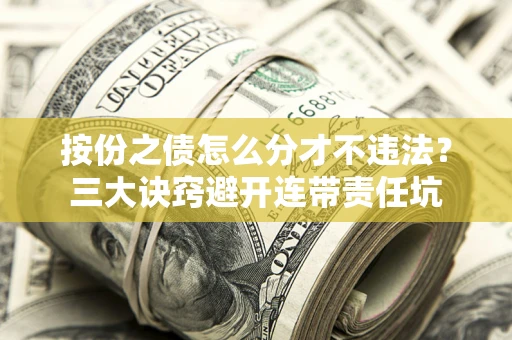 北京按份之债怎么分才不违法？三大诀窍避开连带责任坑
