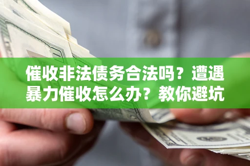 北京催收非法债务合法吗？遭遇暴力催收怎么办？教你避坑指南！