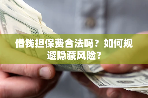 北京借钱担保费合法吗？如何规避隐藏风险？
