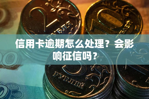 北京信用卡逾期怎么处理？会影响征信吗？