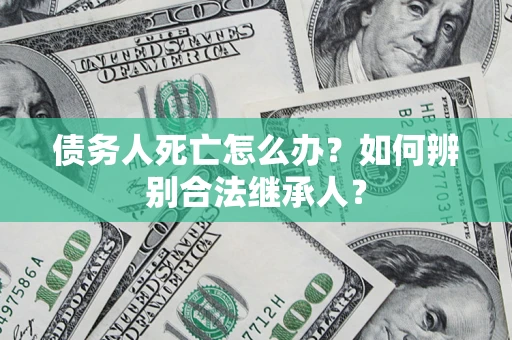 北京债务人死亡怎么办？如何辨别合法继承人？