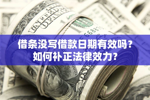 北京借条没写借款日期有效吗？如何补正法律效力？