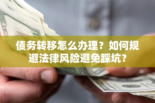 北京债务转移怎么办理？如何规避法律风险避免踩坑？