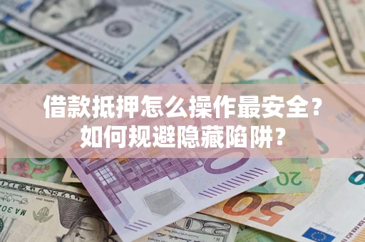 北京借款抵押怎么操作最安全？如何规避隐藏陷阱？