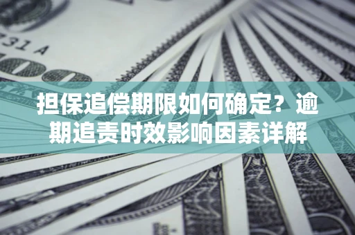 北京担保追偿期限如何确定？逾期追责时效影响因素详解