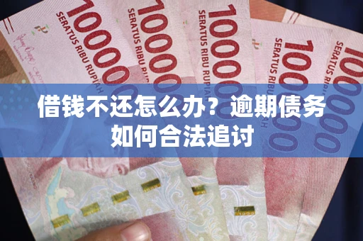 北京借钱不还怎么办？逾期债务如何合法追讨