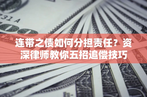 北京连带之债如何分担责任？资深律师教你五招追偿技巧
