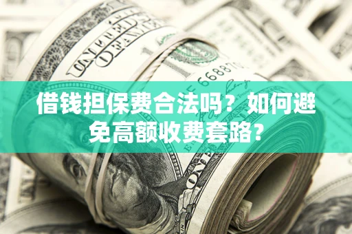 北京借钱担保费合法吗？如何避免高额收费套路？