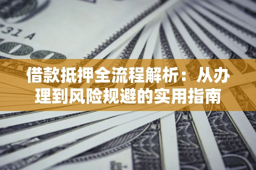 北京借款抵押全流程解析：从办理到风险规避的实用指南