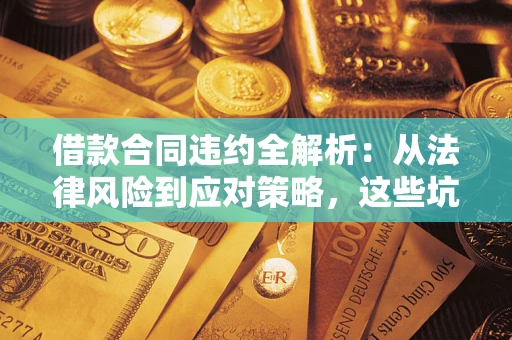 北京借款合同违约全解析：从法律风险到应对策略，这些坑别再踩！