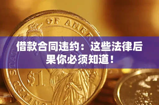 北京借款合同违约：这些法律后果你必须知道！
